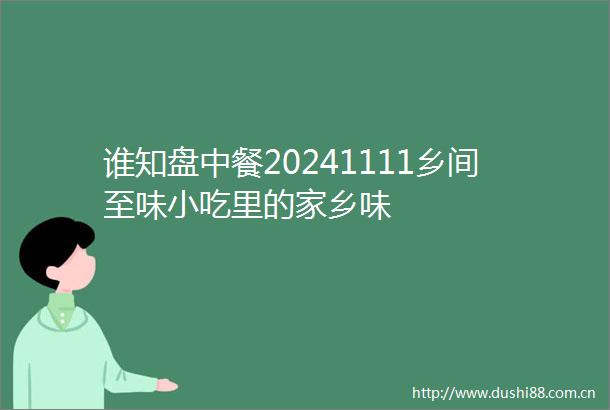 谁知盘中餐20241111乡间至味小吃里的家乡味