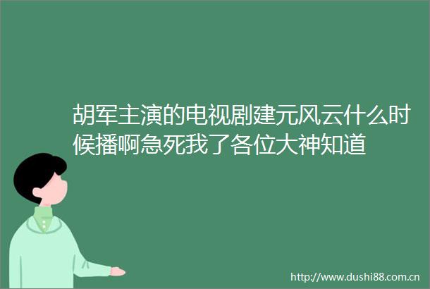 胡军主演的电视剧建元风云什么时候播啊急死我了各位大神知道