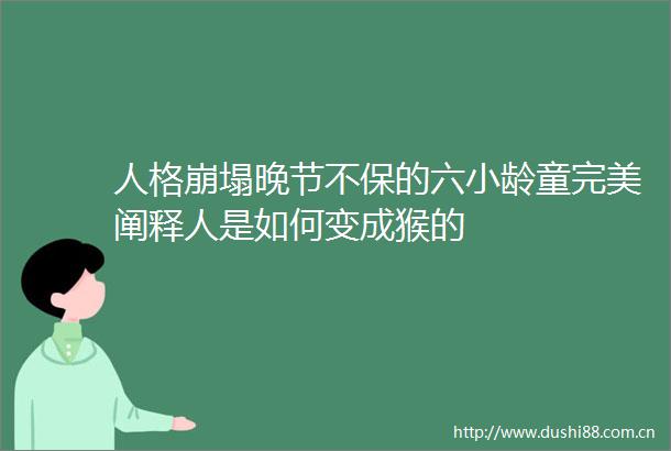 人格崩塌晚节不保的六小龄童完美阐释人是如何变成猴的