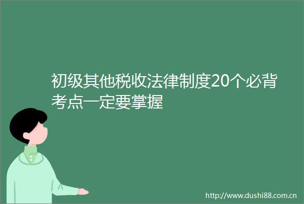 初级其他税收制度20个必背考点一定要掌握
