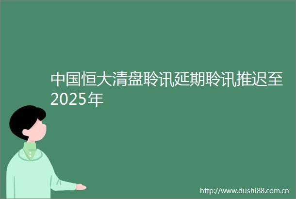 恒大清盘聆讯延期聆讯推迟至2025年