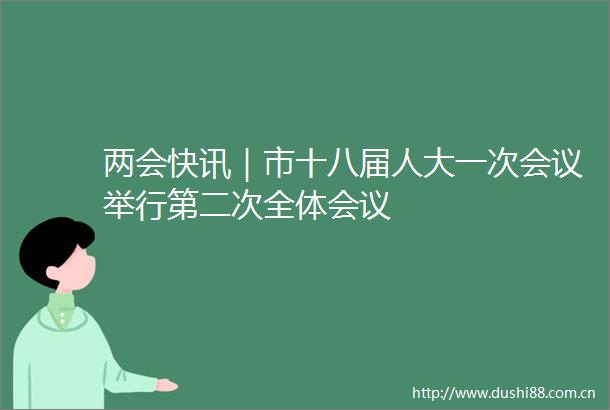 两会快讯｜市十八届人大一次会议举行第二次全体会议