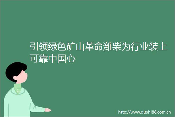 引领绿色矿山革命潍柴为行业装上可靠心