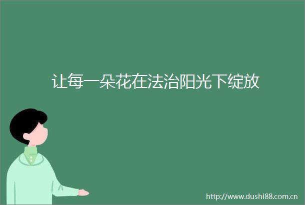 让每一朵花在法治阳光下绽放