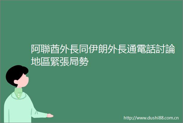 阿聯酋外長同伊朗外長通電話討論地區緊張局勢