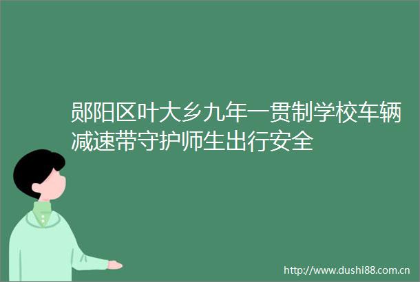 郧阳区叶大乡九年一贯制学校车辆减速带守护师生出行安全