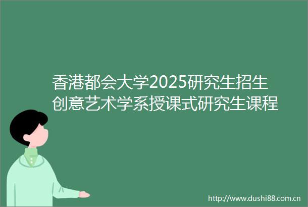 香港都会大学2025研究生招生创意艺术学系授课式研究生课程