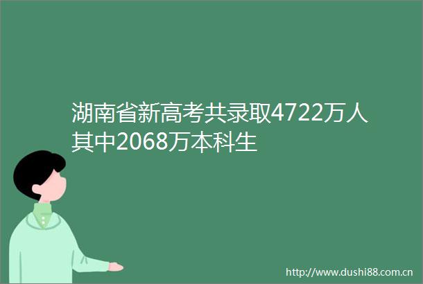 湖南省新高考共录取4722万人其中2068万本科生