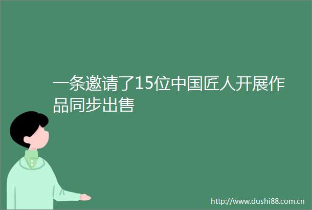 一条邀请了15位匠人开展作品同步