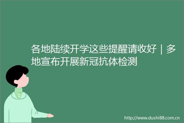 各地陆续开学这些提醒请收好｜多地宣布开展新冠抗体检测