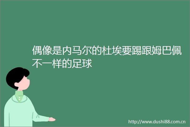 偶像是内马尔的杜埃要踢跟姆巴佩不一样的足球