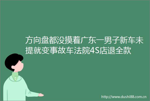 方向盘都没摸着广东一男子新车未提就变事故车4S店退全款