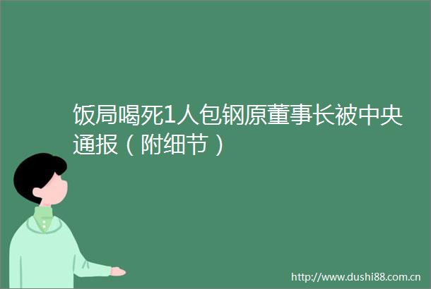 饭局喝死1人包钢原董事长被中央通报（附细节）