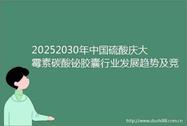 20252030年硫酸庆大霉素碳酸铋胶囊行业发展趋势及竞争策略研究报告