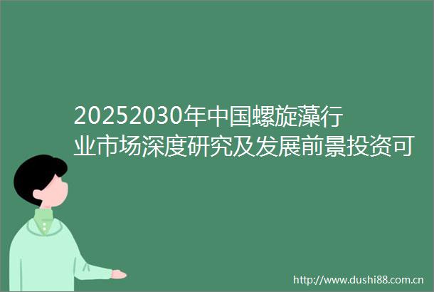 20252030年螺旋藻行业市场深度研究及发展前景投资可行性分析报告