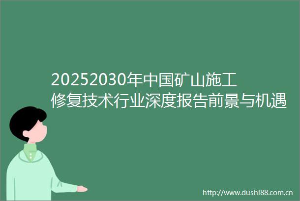 20252030年矿山施工修复技术行业深度报告前景与机遇并存