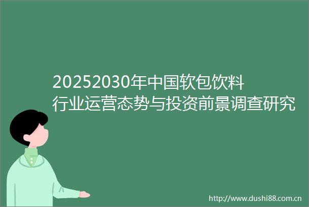 20252030年软包饮料行业运营态势与投资前景调查研究报告