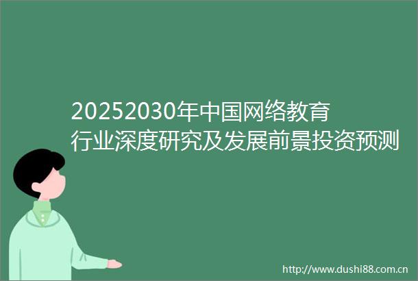 20252030年网络教育行业深度研究及发展前景投资预测分析报告