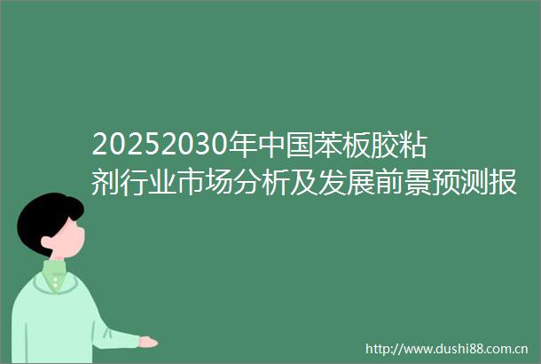 20252030年苯板胶粘剂行业市场分析及发展前景预测报告