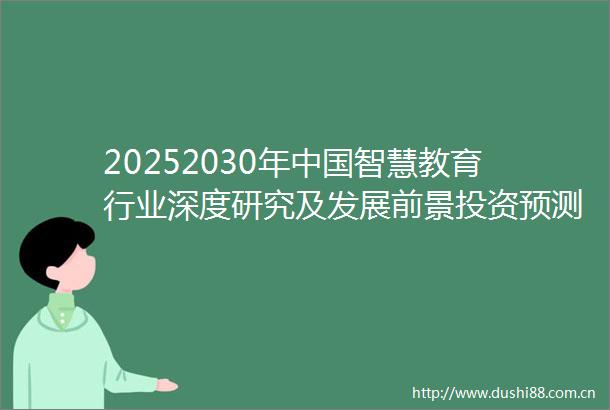 20252030年智慧教育行业深度研究及发展前景投资预测分析报告