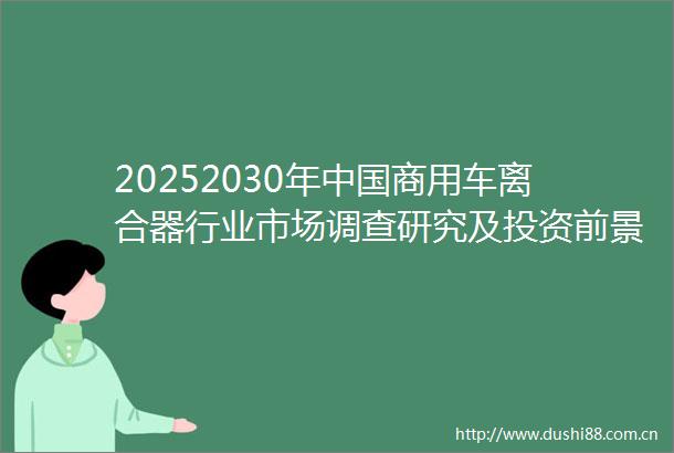 20252030年商用车离合器行业市场调查研究及投资前景分析报告
