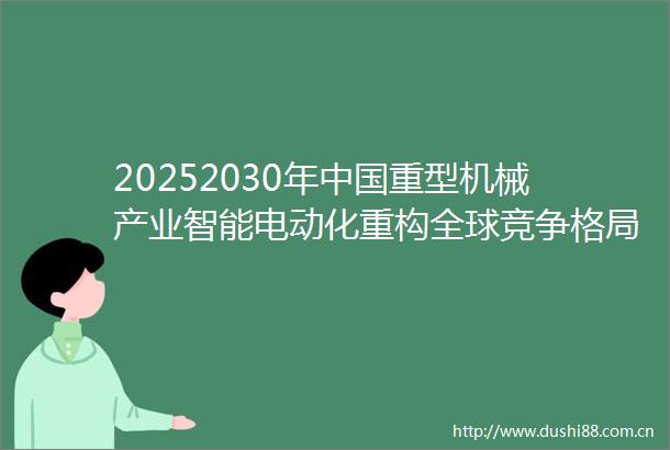 20252030年重型机械产业智能电动化重构全球竞争格局