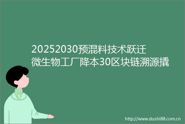 20252030预混料技术跃迁微生物工厂降本30区块链溯源撬动200亿绿色溢价市场