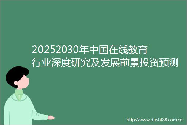 20252030年在线教育行业深度研究及发展前景投资预测分析报告