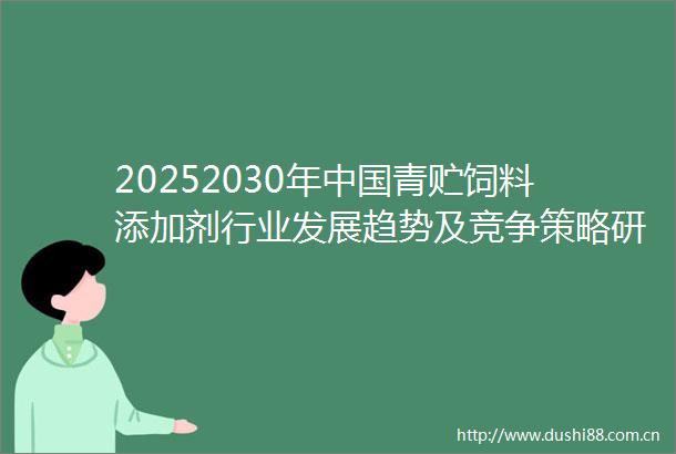 20252030年青贮饲料添加剂行业发展趋势及竞争策略研究报告