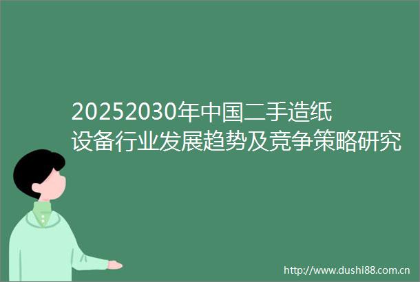 20252030年二手造纸设备行业发展趋势及竞争策略研究报告