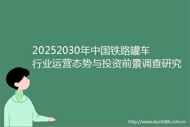 20252030年铁路罐车行业运营态势与投资前景调查研究报告