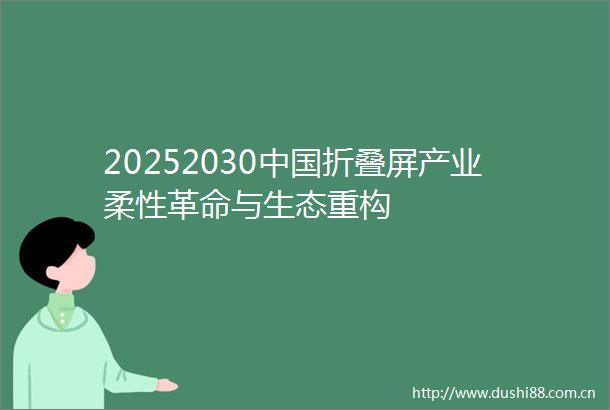 20252030折叠屏产业柔性革命与生态重构