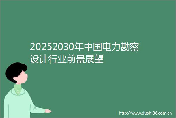 20252030年电力勘察设计行业前景展望