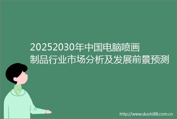 20252030年电脑喷画制品行业市场分析及发展前景预测报告