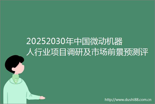20252030年微动机器人行业项目调研及市场前景预测评估报告