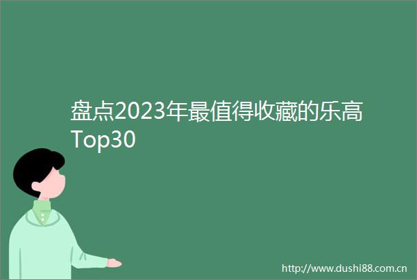 盘点2023年最值得收藏的乐高Top30