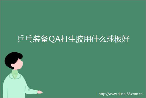 乒乓装备QA打生胶用什么球板好