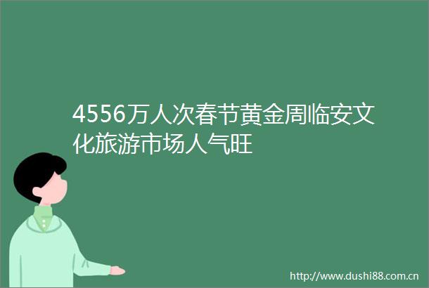 4556万人次春节黄金周临安文化旅游市场人气旺