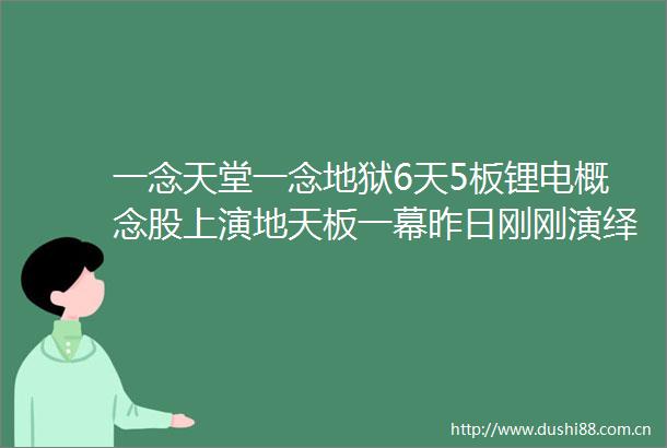一念天堂一念地狱6天5板锂电概念股上演地天板一幕昨日刚刚演绎天地天板散户大本营参与炒作