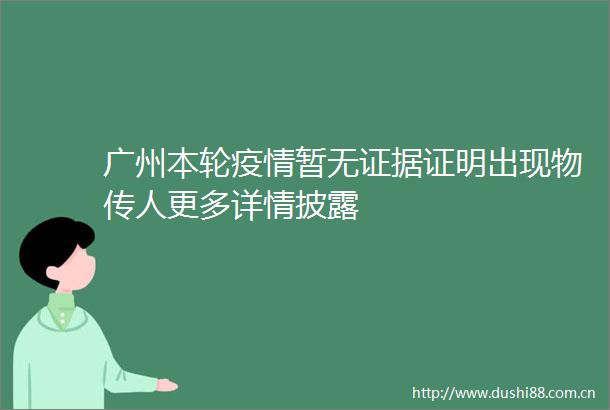 广州本轮疫情暂无证明出现物传人更多详情披露