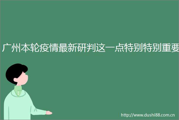 广州本轮疫情最新研判这一点特别特别重要