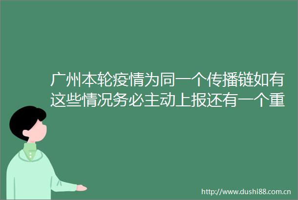 广州本轮疫情为同一个传播链如有这些情况务必主动上报还有一个重大发现