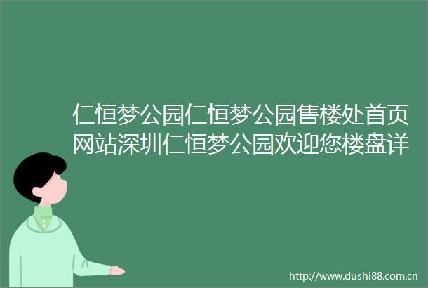 仁恒梦公园仁恒梦公园售楼处首页网站深圳仁恒梦公园欢迎您楼盘详情