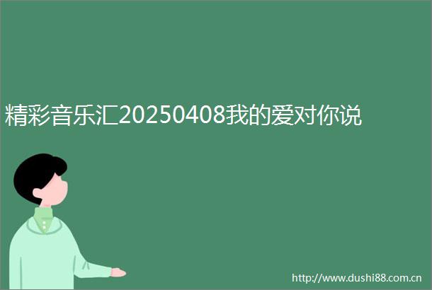 精彩音乐汇20250408我的爱对你说