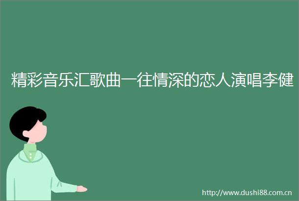 精彩音乐汇歌曲一往情深的恋人演唱李健