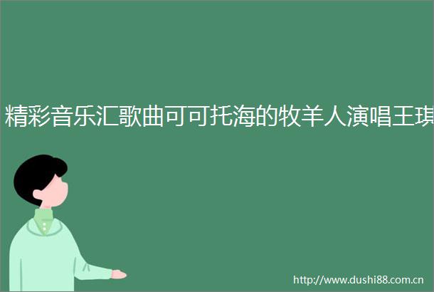 精彩音乐汇歌曲可可托海的牧羊人演唱王琪