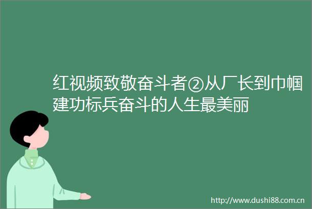 红视频致敬奋斗者②从厂长到巾帼建功标兵奋斗的人生最美丽