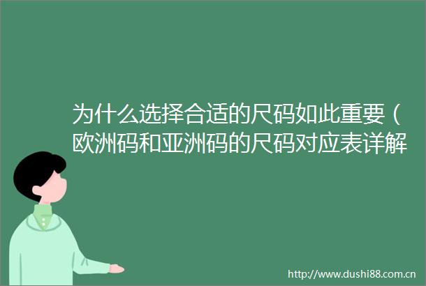 为什么选择合适的尺码如此重要（欧洲码和亚洲码的尺码对应表详解）