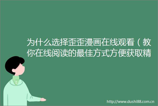 为什么选择歪歪漫画在线观看（教你在线阅读的最佳方式方便获取精彩内容）