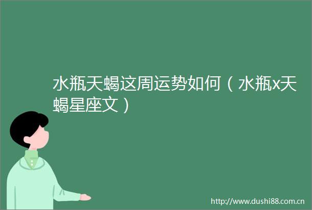 水瓶天蝎这周运势如何（水瓶x天蝎星座文）